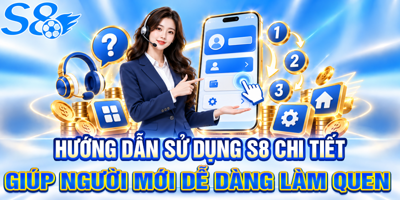 Hướng dẫn sử dụng S8 chi tiết giúp người mới dễ dàng làm quen 