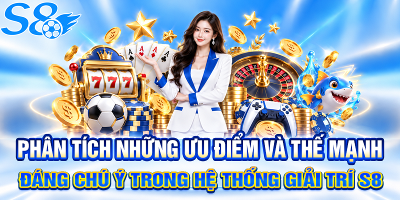 Phân tích những ưu điểm và thế mạnh đáng chú ý trong hệ thống giải trí S8 