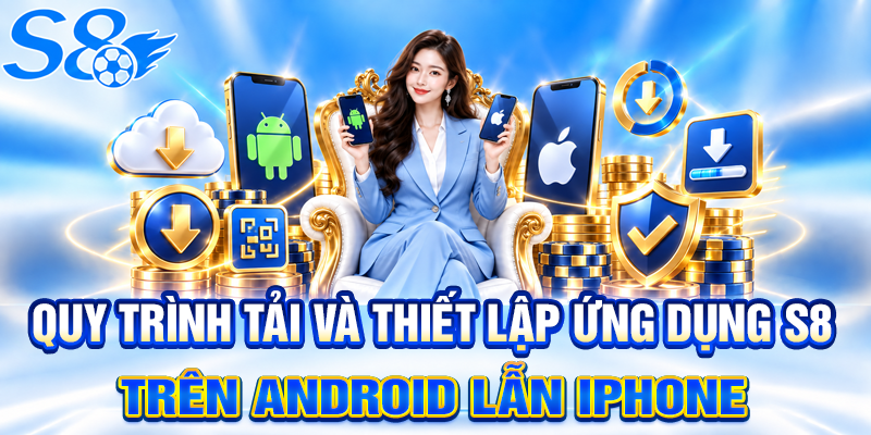 Quy trình tải và thiết lập ứng dụng S8 trên Android lẫn iPhone 